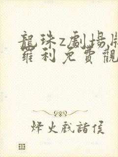 龙珠z剧场版布罗利免费观看