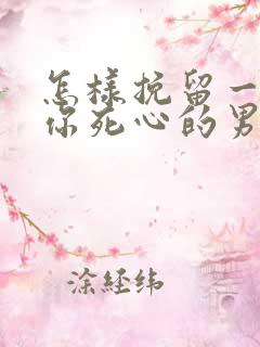 怎样挽留一个对你死心的男人