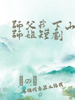 师父我下山祸害师姐短剧
