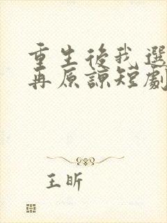 重生后我选择不再原谅短剧免费观看全集