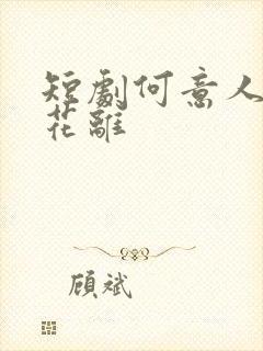 短剧何意人别似花离