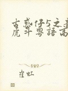 古惑仔5之龙争虎斗粤语高清版