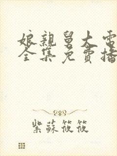 娘亲舅大电视剧全集免费播放