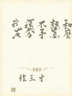 我还不想和女朋友分手怎么挽回