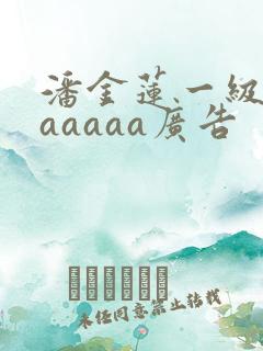 潘金莲一级淫片aaaaa广告