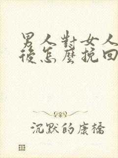 男人对女人死心后怎么挽回