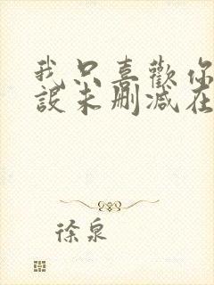 我只喜欢你的人设未删减在线阅读