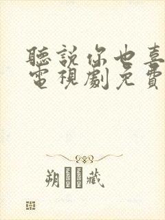 听说你也喜欢我电视剧免费观看