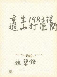 重生1983从进山打猎开始逆袭
