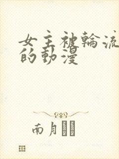 女主被轮流欺负的动漫