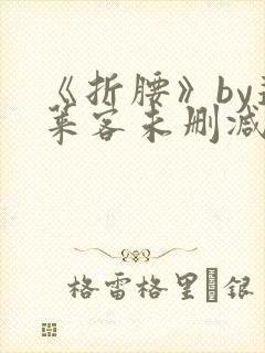 《折腰》by蓬莱客未删减