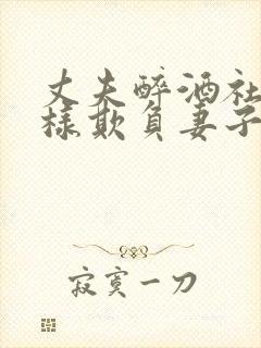 丈夫醉酒社长怎样欺负妻子