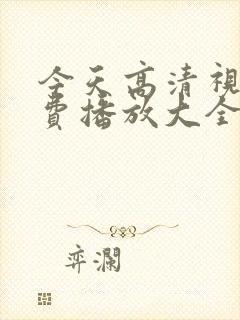 今天高清视频免费播放大全在线观看