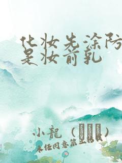 化妆先涂防晒还是妆前乳