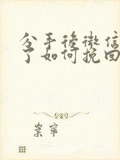 分手后微信被删了如何挽回