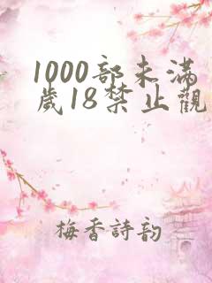 1000部未满岁18禁止观看免