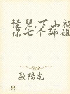 徒儿,下山祸害你七个师姐去吧在线观看