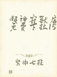 超神宠兽店漫画免费下拉156