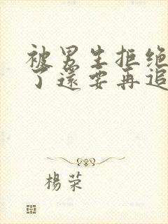 被男生拒绝表白了还要再追吗