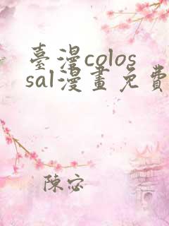 台漫colossal漫画免费阅读下拉式