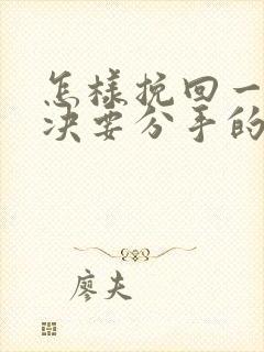 怎样挽回一个坚决要分手的女朋友