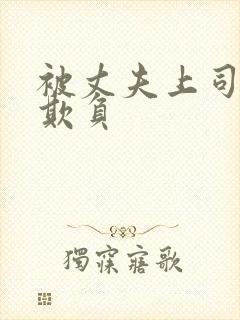 被丈夫上司连续欺负