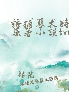 诱捕恶犬时祁的原著小说txt