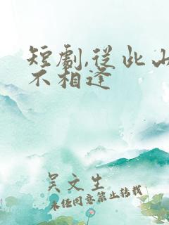 短剧,从此山水不相逢