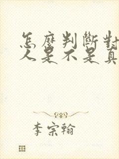 怎么判断对一个人是不是真的喜欢