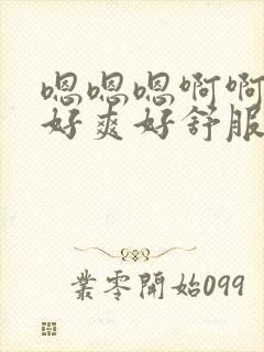 嗯嗯嗯啊啊啊啊好爽好舒服