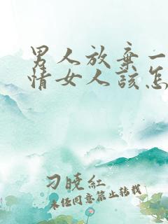 男人放弃一段感情女人该怎么挽回