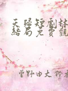 天归短剧林天大结局免费观看高清