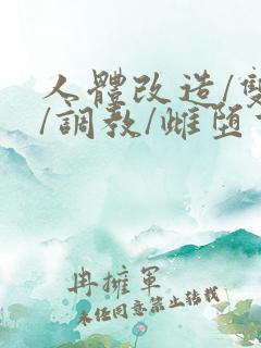 人体改造/双性/调教/雌堕重口