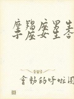 摩羯座男生和狮子座女生合适吗