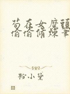 苟在女魔头身边偷偷修炼笔趣阁txt下载