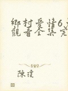 乡村爱情6免费观看全集完整版