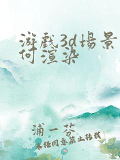 游戏3d场景如何渲染