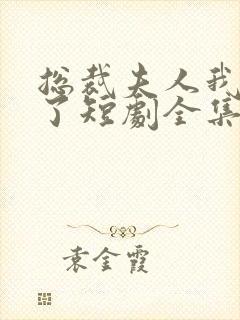 总裁夫人我当腻了短剧全集免费