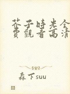 芥子时光全集免费观看高清完整版