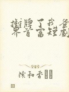 摊牌了我爸是世界首富短剧完整版