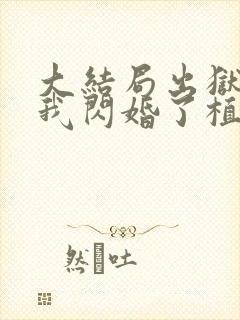 大结局出狱后,我闪婚了植物人大佬