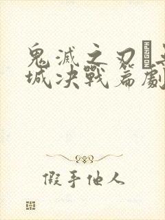 鬼灭之刃·无限城决战篇剧场版