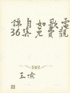 锦月如歌电视剧36集免费观看