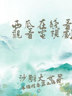 西瓜在线看免费观看电视剧