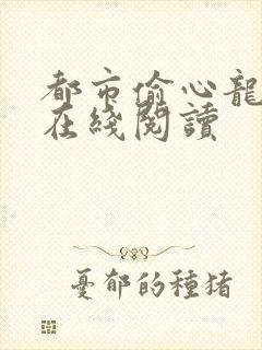 都市偷心龙爪手在线阅读