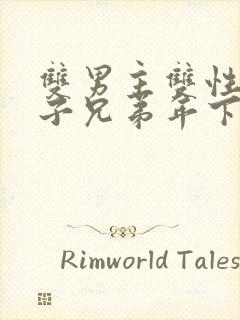 双男主双性别产子兄弟年下