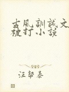 古风训诫文女主被打小说