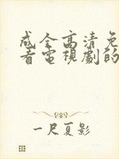 成全高清免费观看电视剧的软件