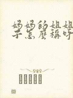 妈妈的姐姐的孩子怎么称呼