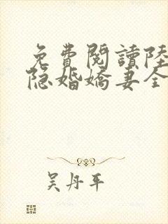 免费阅读陆总的隐婚娇妻全文